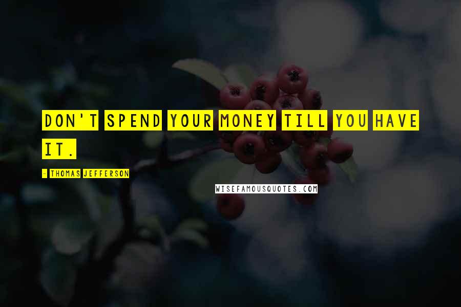 Thomas Jefferson quotes: Don't spend your money till you have it.