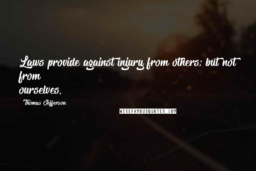 Thomas Jefferson quotes: Laws provide against injury from others; but not from ourselves.