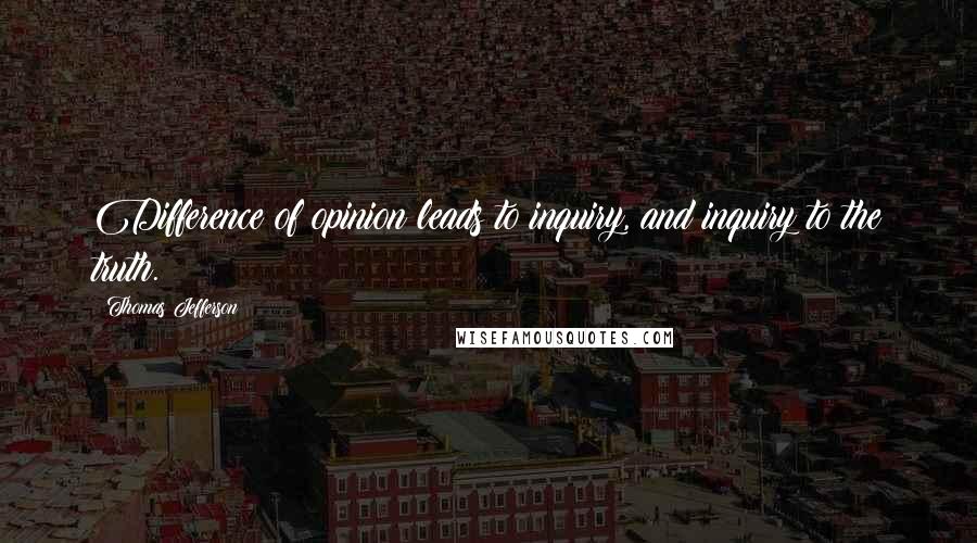 Thomas Jefferson quotes: Difference of opinion leads to inquiry, and inquiry to the truth.