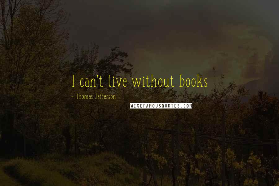 Thomas Jefferson quotes: I can't live without books
