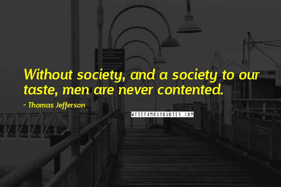 Thomas Jefferson quotes: Without society, and a society to our taste, men are never contented.