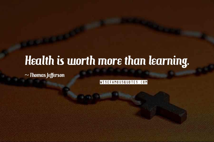 Thomas Jefferson quotes: Health is worth more than learning.