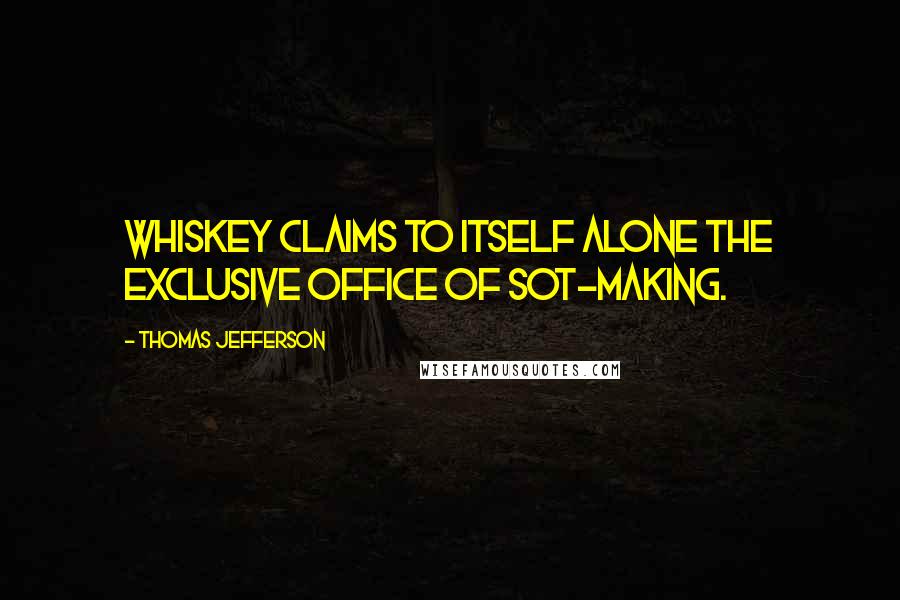 Thomas Jefferson quotes: Whiskey claims to itself alone the exclusive office of sot-making.