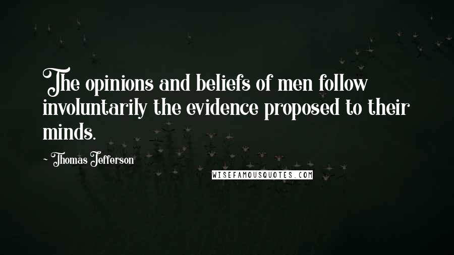 Thomas Jefferson quotes: The opinions and beliefs of men follow involuntarily the evidence proposed to their minds.