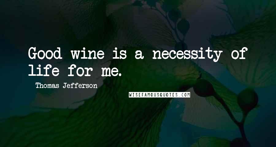 Thomas Jefferson quotes: Good wine is a necessity of life for me.