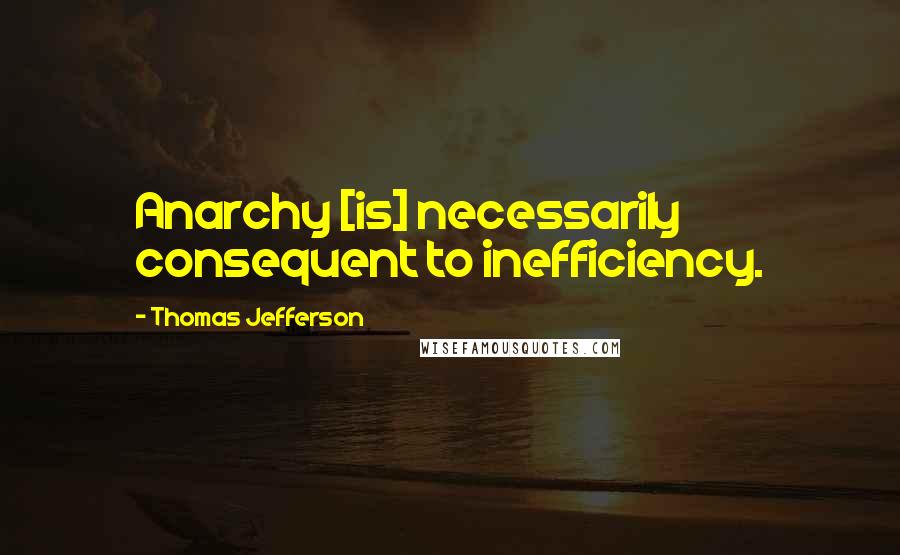 Thomas Jefferson quotes: Anarchy [is] necessarily consequent to inefficiency.