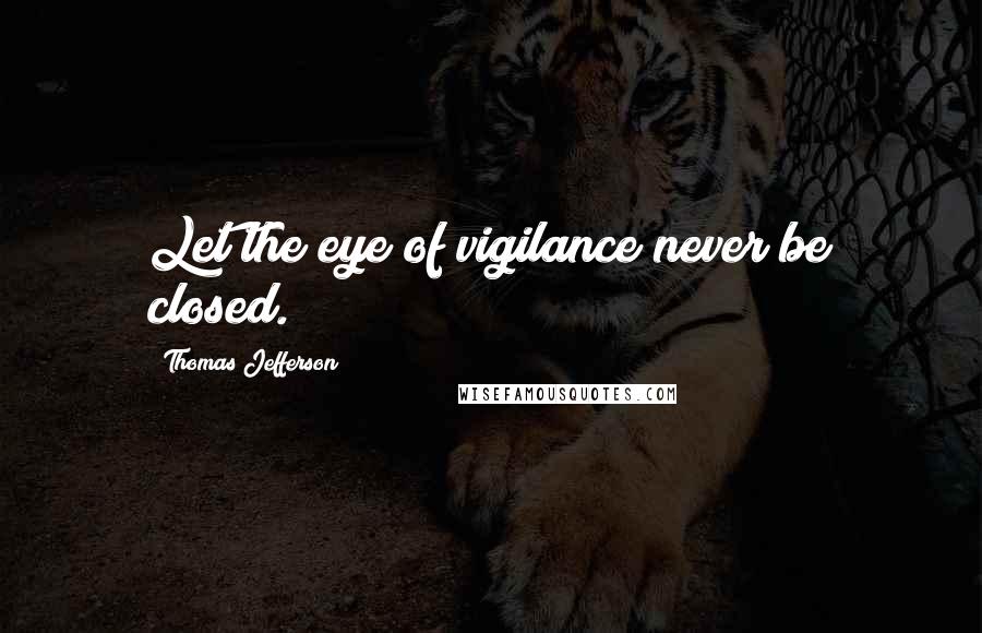 Thomas Jefferson quotes: Let the eye of vigilance never be closed.