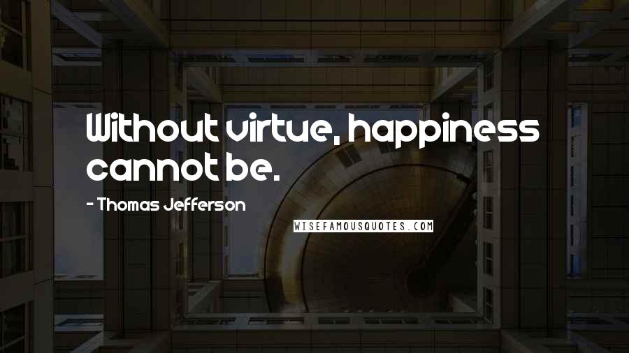 Thomas Jefferson quotes: Without virtue, happiness cannot be.
