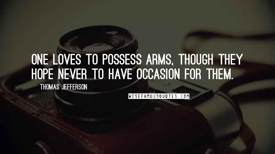 Thomas Jefferson quotes: One loves to possess arms, though they hope never to have occasion for them.