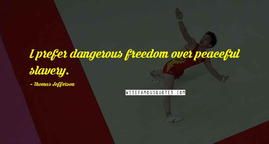 Thomas Jefferson quotes: I prefer dangerous freedom over peaceful slavery.