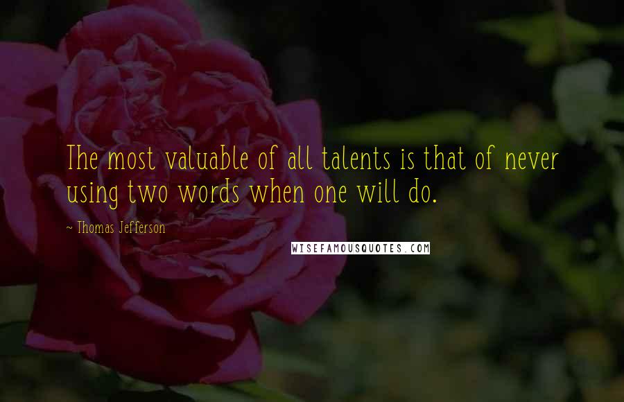 Thomas Jefferson quotes: The most valuable of all talents is that of never using two words when one will do.