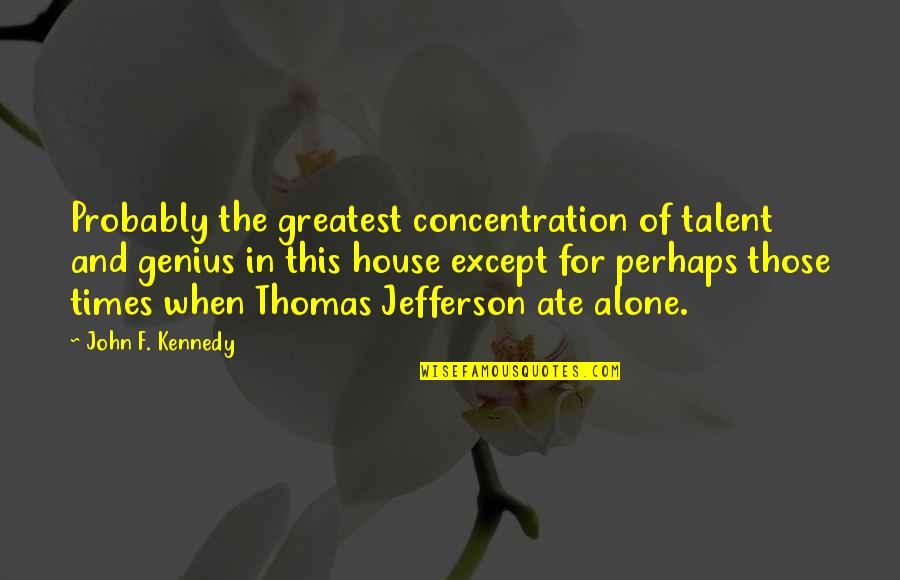 Thomas Jefferson Quotes By John F. Kennedy: Probably the greatest concentration of talent and genius