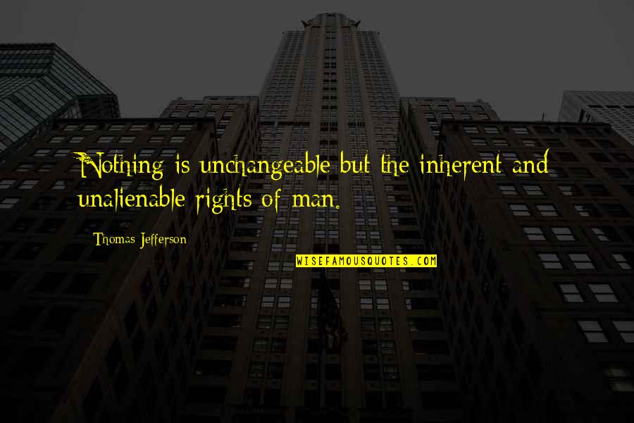 Thomas Jefferson Quotes By Thomas Jefferson: Nothing is unchangeable but the inherent and unalienable