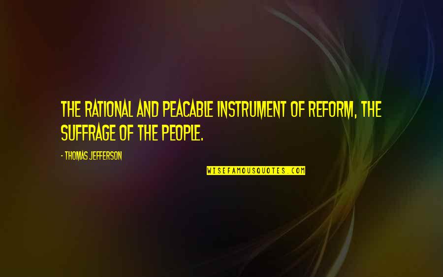 Thomas Jefferson Rational Quotes By Thomas Jefferson: The rational and peacable instrument of reform, the