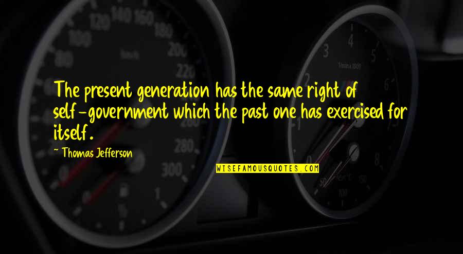 Thomas Jefferson Self Government Quotes By Thomas Jefferson: The present generation has the same right of Thomas Jefferson Self Government Quotes By Thomas Jefferson: The present generation has the same right of