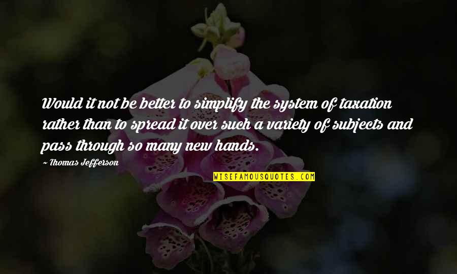 Thomas Jefferson Taxation Quotes By Thomas Jefferson: Would it not be better to simplify the