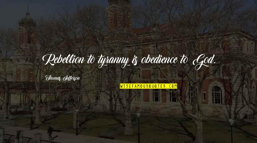 Thomas Jefferson Tyranny Quotes By Thomas Jefferson: Rebellion to tyranny is obedience to God.