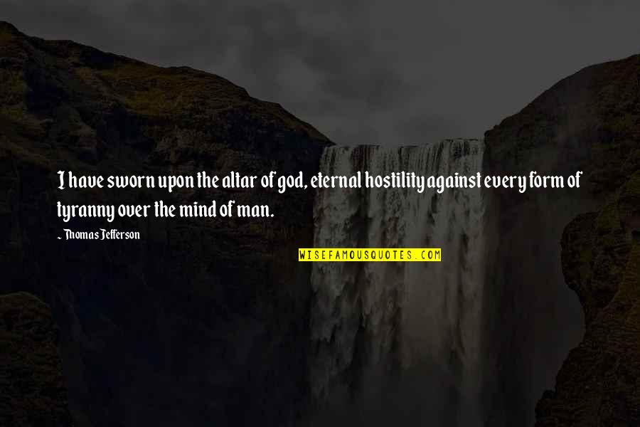 Thomas Jefferson Tyranny Quotes By Thomas Jefferson: I have sworn upon the altar of god, Thomas Jefferson Tyranny Quotes By Thomas Jefferson: I have sworn upon the altar of god,
