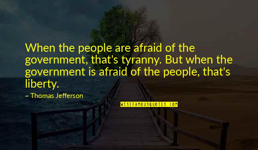 Thomas Jefferson Tyranny Quotes By Thomas Jefferson: When the people are afraid of the government, Thomas Jefferson Tyranny Quotes By Thomas Jefferson: When the people are afraid of the government,