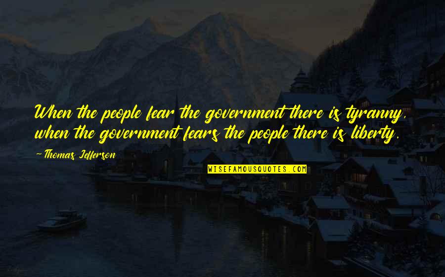 Thomas Jefferson Tyranny Quotes By Thomas Jefferson: When the people fear the government there is Thomas Jefferson Tyranny Quotes By Thomas Jefferson: When the people fear the government there is