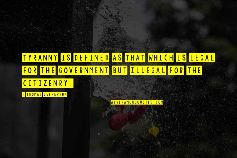 Thomas Jefferson Tyranny Quotes By Thomas Jefferson: Tyranny is defined as that which is legal Thomas Jefferson Tyranny Quotes By Thomas Jefferson: Tyranny is defined as that which is legal