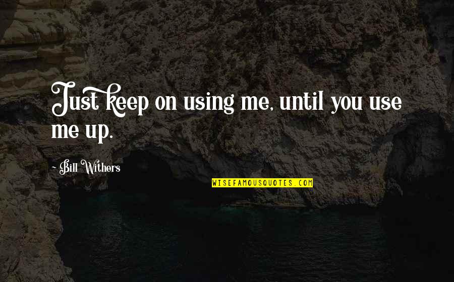 Thomas Jennings Quotes By Bill Withers: Just keep on using me, until you use Thomas Jennings Quotes By Bill Withers: Just keep on using me, until you use