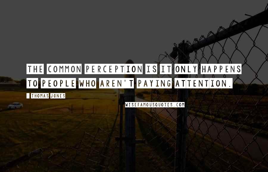 Thomas Jones quotes: The common perception is it only happens to people who aren't paying attention.