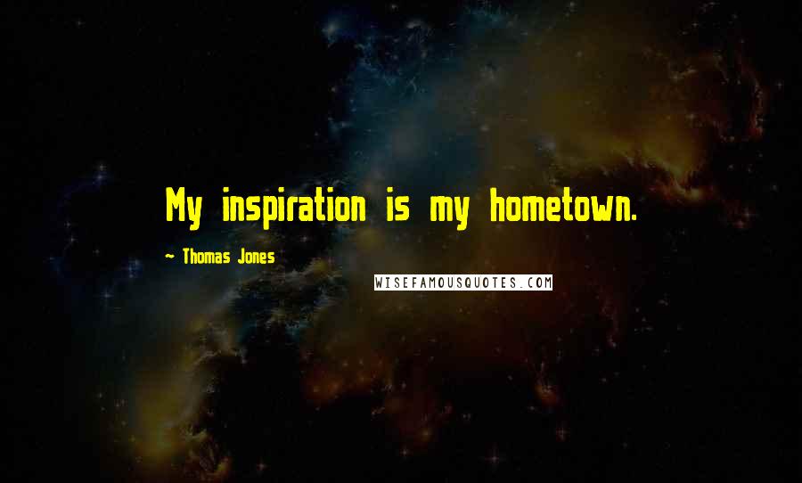 Thomas Jones quotes: My inspiration is my hometown.