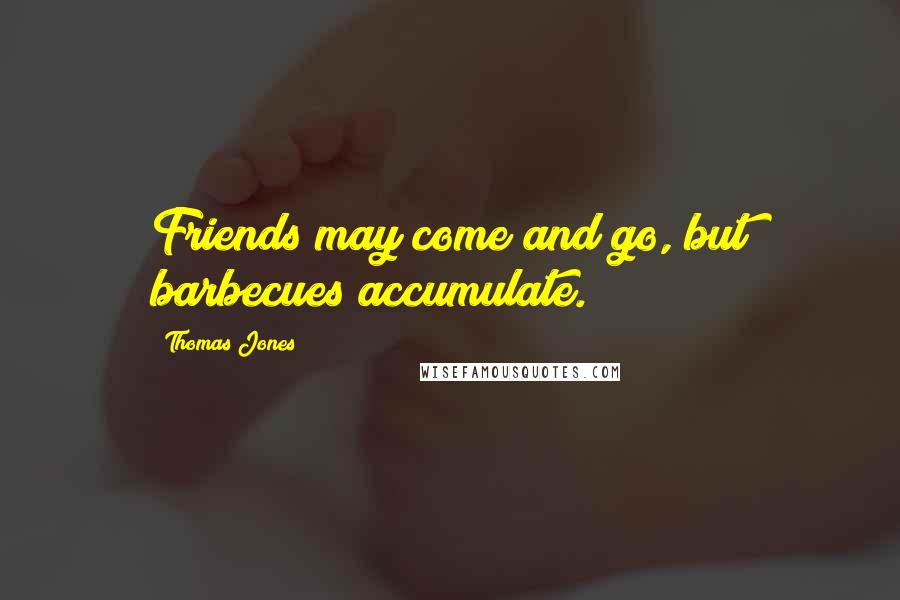 Thomas Jones quotes: Friends may come and go, but barbecues accumulate.