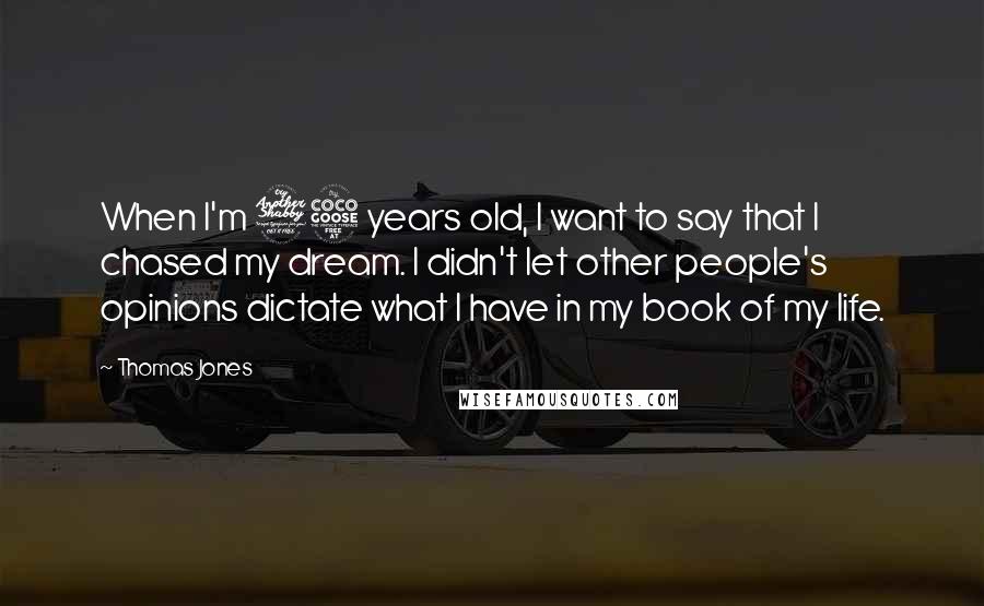 Thomas Jones quotes: When I'm 75 years old, I want to say that I chased my dream. I didn't let other people's opinions dictate what I have in my book of my life.