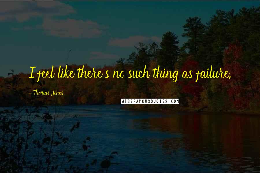 Thomas Jones quotes: I feel like there's no such thing as failure.