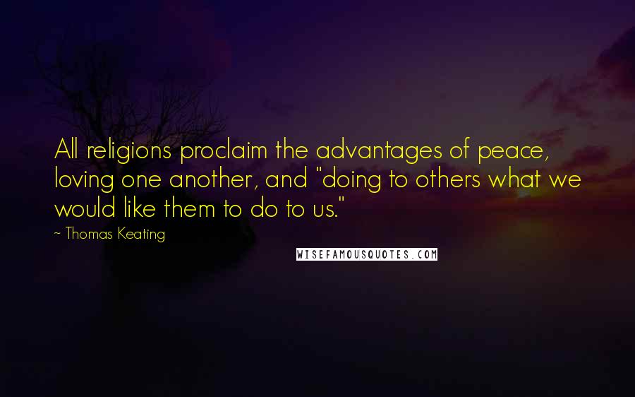 Thomas Keating quotes: All religions proclaim the advantages of peace, loving one another, and "doing to others what we would like them to do to us."