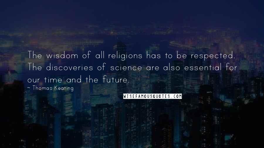 Thomas Keating quotes: The wisdom of all religions has to be respected. The discoveries of science are also essential for our time and the future.