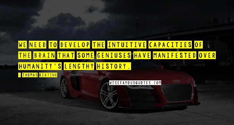 Thomas Keating quotes: We need to develop the intuitive capacities of the brain that some geniuses have manifested over humanity's lengthy history.