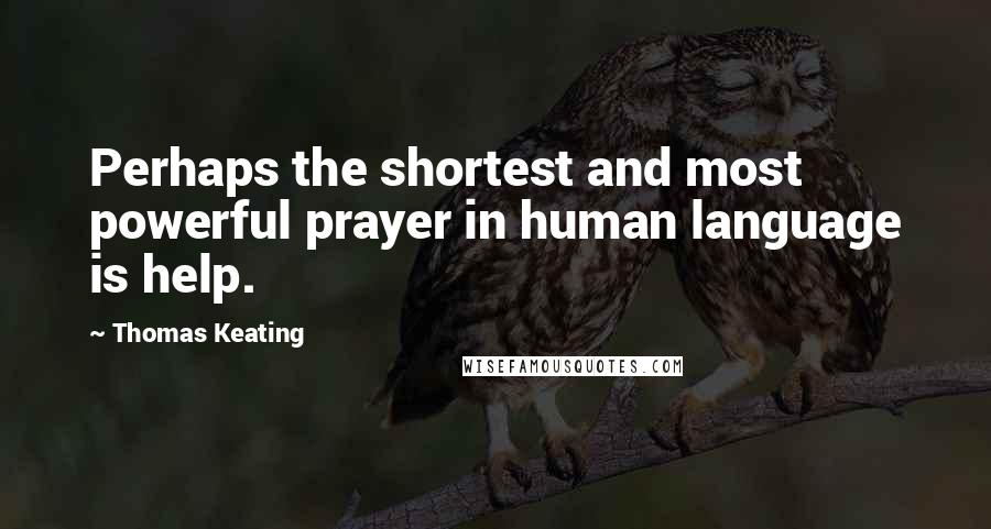 Thomas Keating quotes: Perhaps the shortest and most powerful prayer in human language is help.