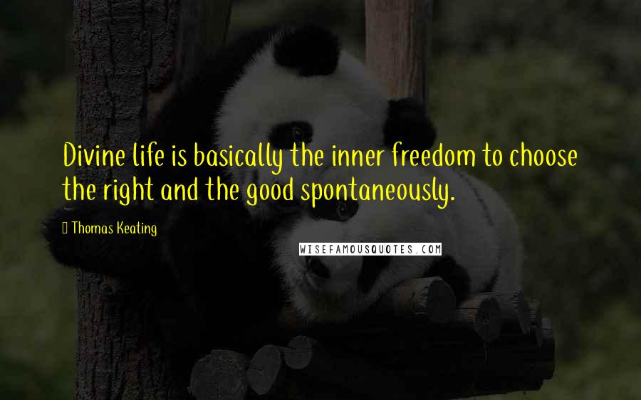 Thomas Keating quotes: Divine life is basically the inner freedom to choose the right and the good spontaneously.