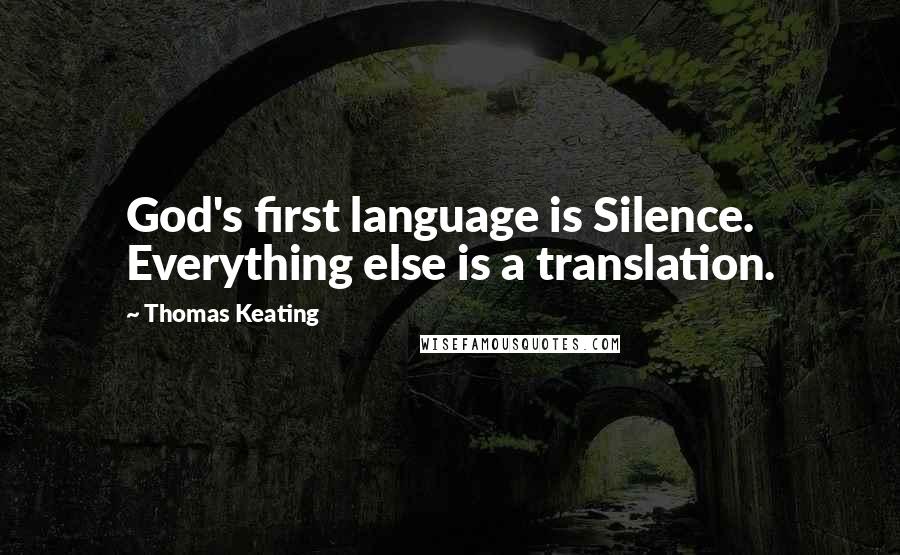 Thomas Keating quotes: God's first language is Silence. Everything else is a translation.