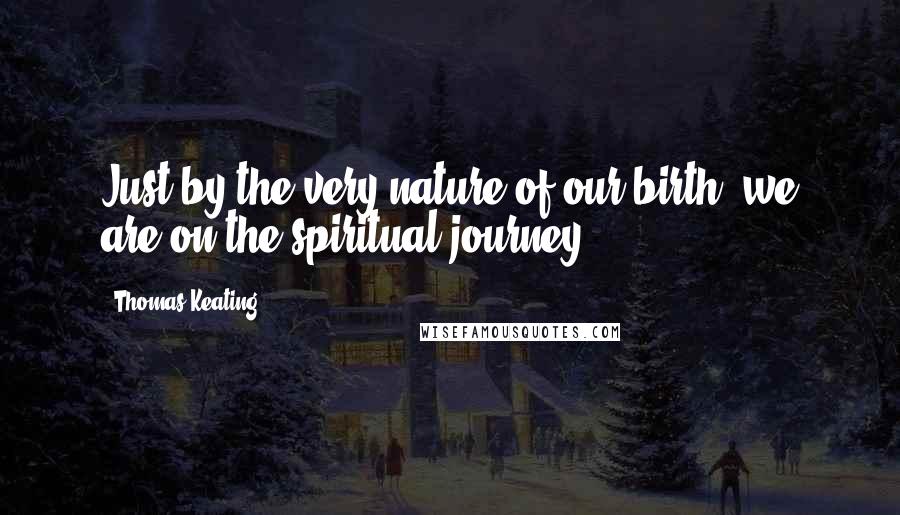 Thomas Keating quotes: Just by the very nature of our birth, we are on the spiritual journey.