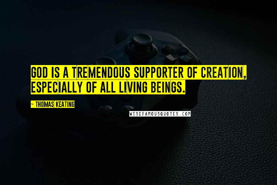 Thomas Keating quotes: God is a tremendous supporter of creation, especially of all living beings.