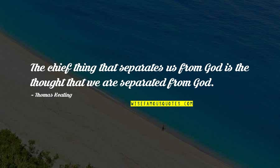 Thomas Keating Quotes By Thomas Keating: The chief thing that separates us from God Thomas Keating Quotes By Thomas Keating: The chief thing that separates us from God
