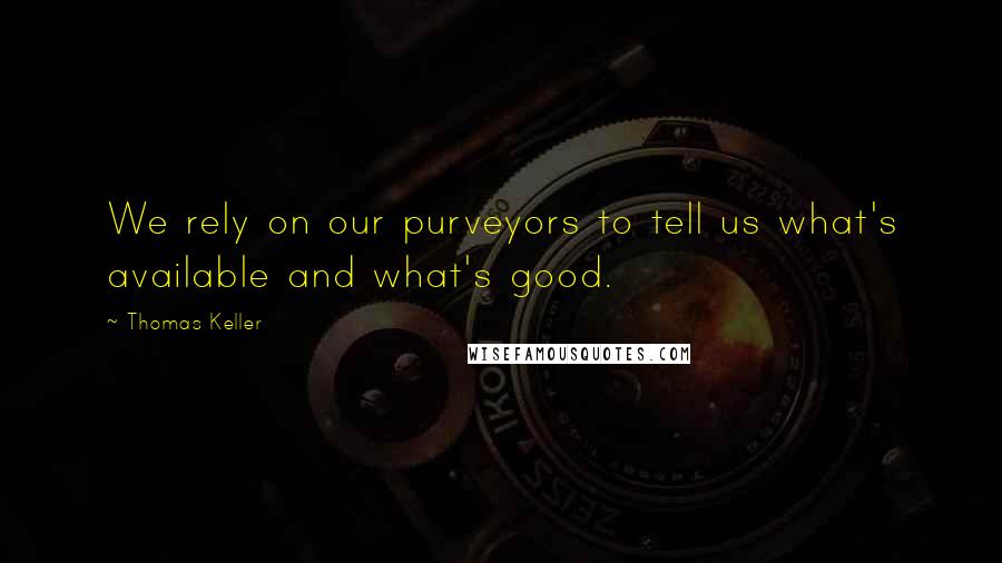 Thomas Keller quotes: We rely on our purveyors to tell us what's available and what's good.