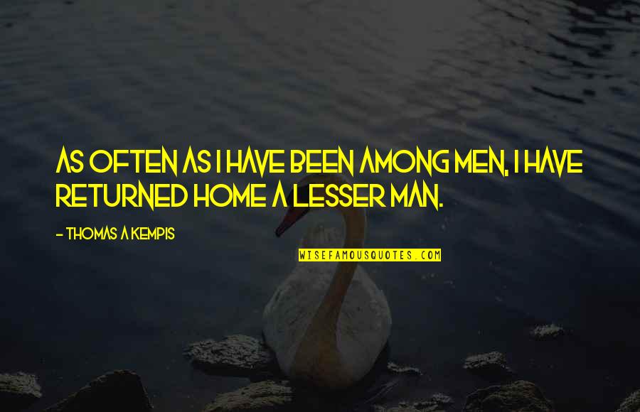 Thomas Kempis Quotes By Thomas A Kempis: As often as I have been among men, Thomas Kempis Quotes By Thomas A Kempis: As often as I have been among men,