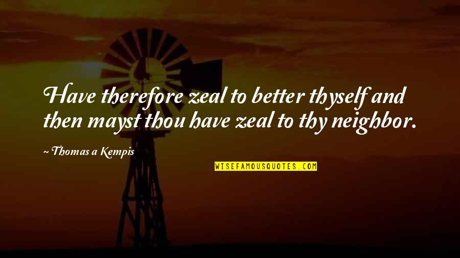 Thomas Kempis Quotes By Thomas A Kempis: Have therefore zeal to better thyself and then Thomas Kempis Quotes By Thomas A Kempis: Have therefore zeal to better thyself and then