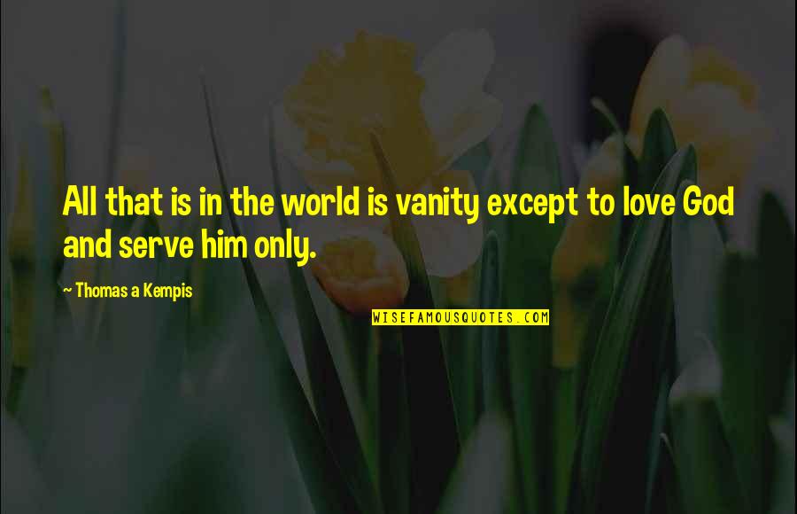 Thomas Kempis Quotes By Thomas A Kempis: All that is in the world is vanity