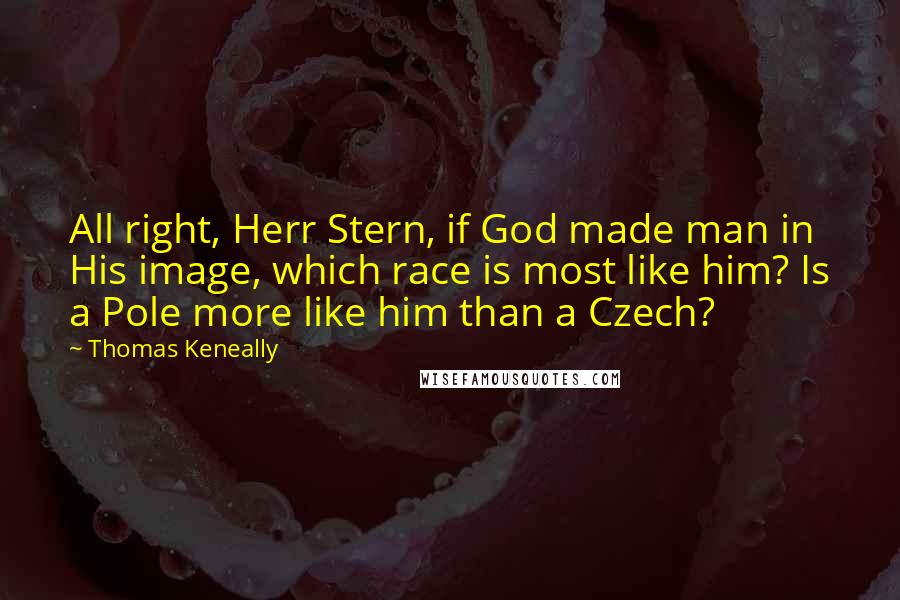 Thomas Keneally quotes: All right, Herr Stern, if God made man in His image, which race is most like him? Is a Pole more like him than a Czech?