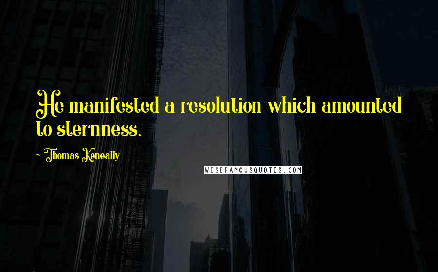 Thomas Keneally quotes: He manifested a resolution which amounted to sternness.