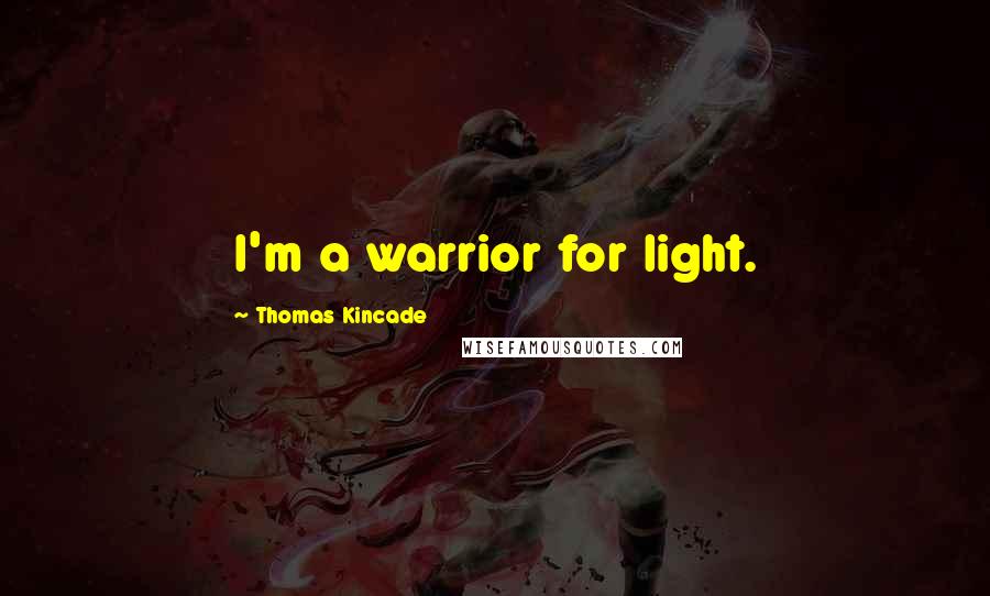 Thomas Kincade quotes: I'm a warrior for light.