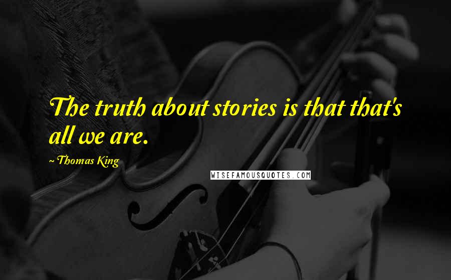 Thomas King quotes: The truth about stories is that that's all we are.