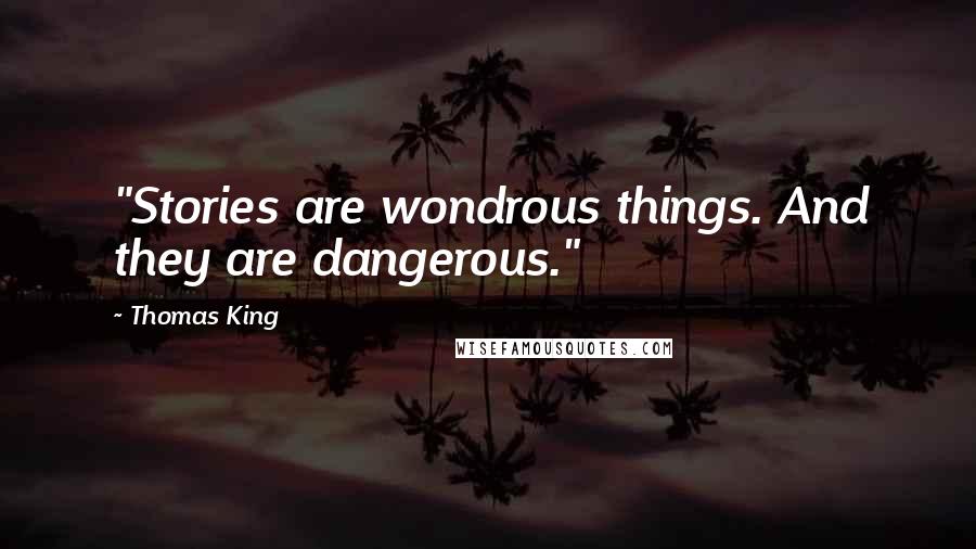 Thomas King quotes: "Stories are wondrous things. And they are dangerous."