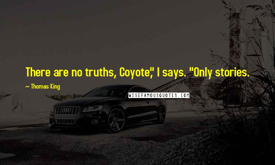 Thomas King quotes: There are no truths, Coyote," I says. "Only stories.